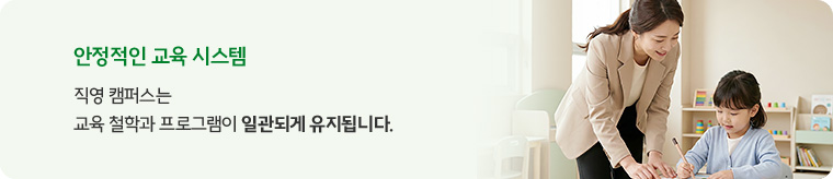 ③ 안정적인 교육 시스템 - 직영 캠퍼스는 교육 철학과 프로그램이 일관되게 유지됩니다.